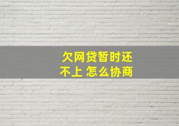 欠网贷暂时还不上 怎么协商